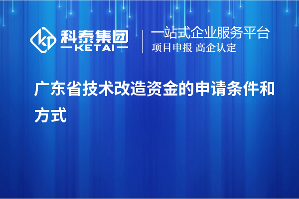 廣東省技術(shù)改造資金的申請(qǐng)條件和方式