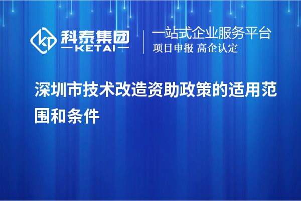 深圳市技術(shù)改造資助政策的適用范圍和條件