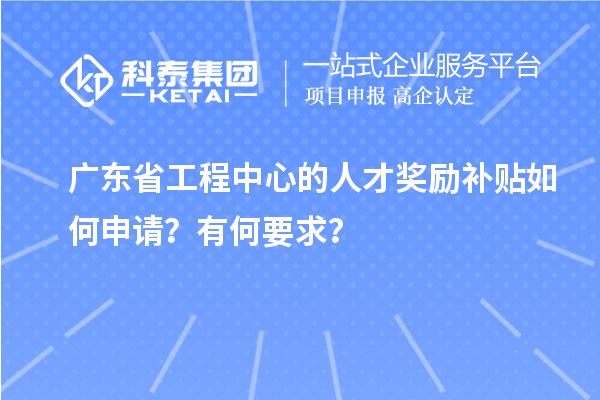 廣東省工程中心的人才獎(jiǎng)勵(lì)補(bǔ)貼如何申請(qǐng)？有何要求？