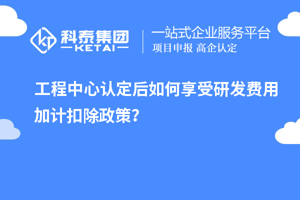 工程中心認(rèn)定后如何享受<a href=http://armta.com/fuwu/jiajikouchu.html target=_blank class=infotextkey>研發(fā)費(fèi)用<a href=http://armta.com/fuwu/jiajikouchu.html target=_blank class=infotextkey>加計(jì)扣除</a></a>政策？