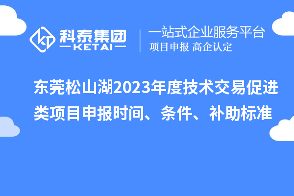 東莞松山湖2023年度技術(shù)交易促進類項目申報時間、條件、補助標準