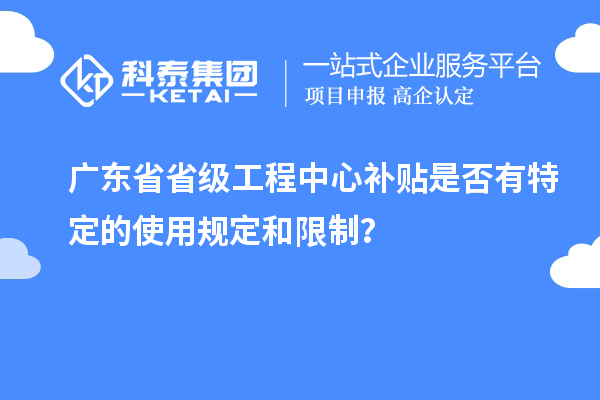 廣東省省級工程中心補貼是否有特定的使用規(guī)定和限制？