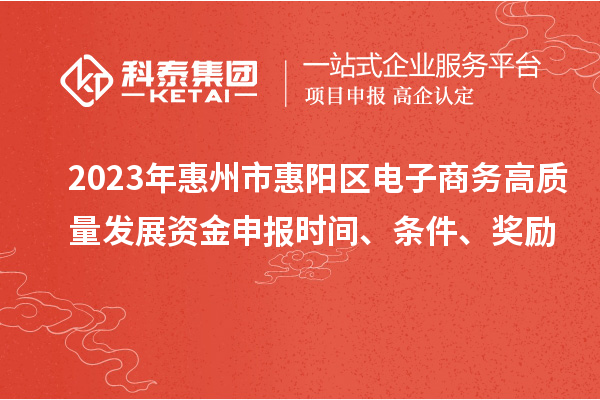 2023年惠州市惠陽區(qū)電子商務(wù)高質(zhì)量發(fā)展資金申報時間、條件、獎勵