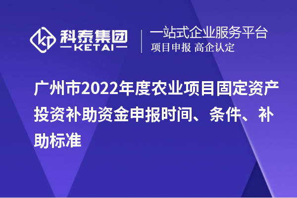 廣州市2022年度農(nóng)業(yè)項目固定資產(chǎn)投資補(bǔ)助資金申報時間、條件、補(bǔ)助標(biāo)準(zhǔn)