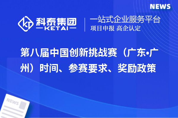 第八屆中國(guó)創(chuàng)新挑戰(zhàn)賽（廣東?廣州）時(shí)間、參賽要求、獎(jiǎng)勵(lì)政策