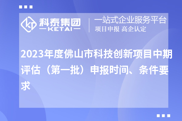 2023年度佛山市科技創(chuàng)新項(xiàng)目中期評(píng)估（第一批）申報(bào)時(shí)間、條件要求