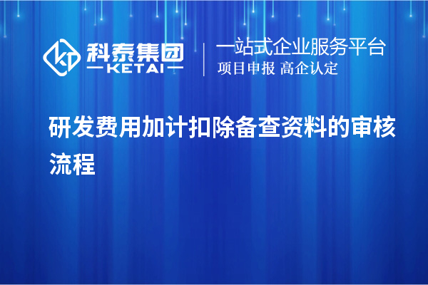 研發(fā)費(fèi)用加計(jì)扣除備查資料的審核流程