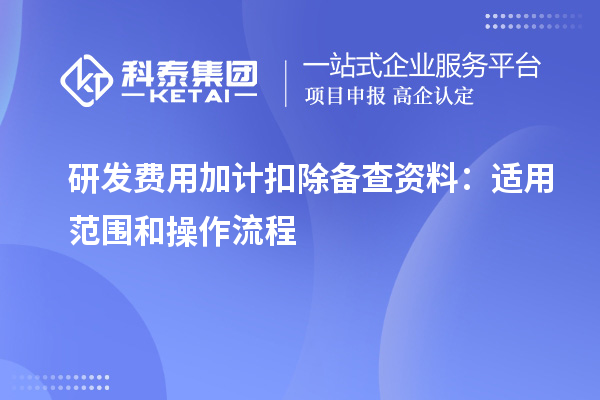 研發(fā)費(fèi)用加計(jì)扣除備查資料：適用范圍和操作流程