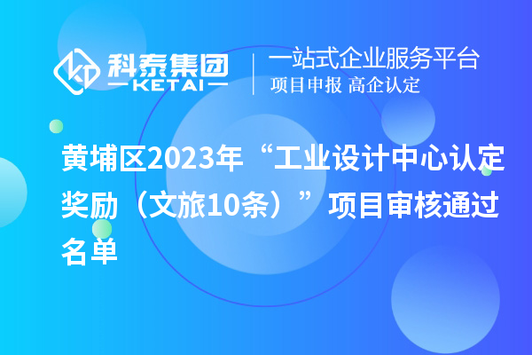 黃埔區(qū)2023年“工業(yè)設(shè)計(jì)中心認(rèn)定獎(jiǎng)勵(lì)（文旅10條）”項(xiàng)目審核通過(guò)名單