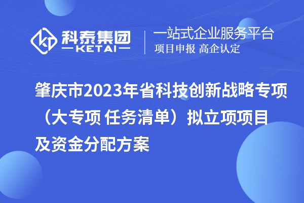 肇慶市2023年省科技創(chuàng)新戰(zhàn)略專項(xiàng)（大專項(xiàng)+任務(wù)清單）擬立項(xiàng)項(xiàng)目及資金分配方案