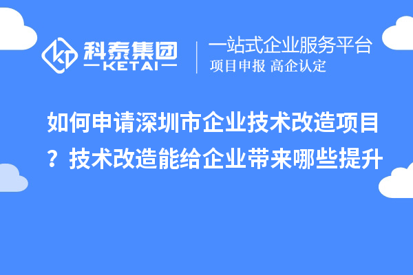 如何申請(qǐng)深圳市企業(yè)技術(shù)改造項(xiàng)目？技術(shù)改造能給企業(yè)帶來(lái)哪些提升