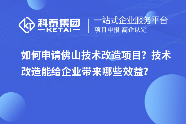 如何申請(qǐng)佛山技術(shù)改造項(xiàng)目？技術(shù)改造能給企業(yè)帶來(lái)哪些效益？