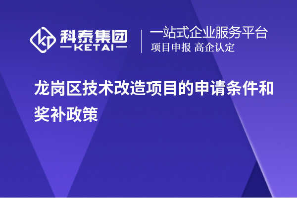 龍崗區(qū)技術(shù)改造項(xiàng)目的申請條件和獎補(bǔ)政策