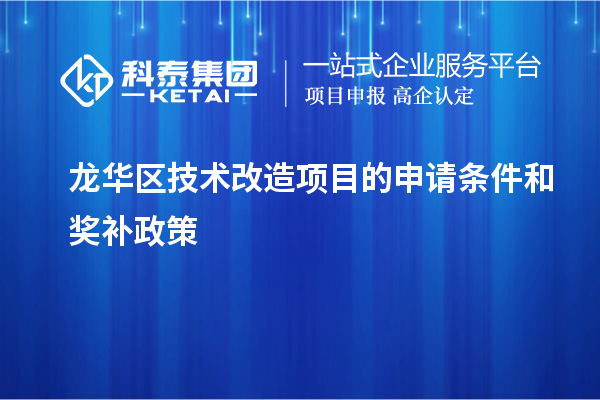 龍華區(qū)技術改造項目的申請條件和獎補政策