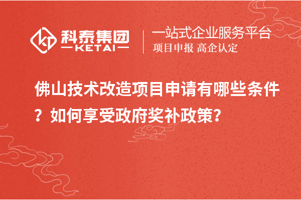 佛山技術改造項目申請有哪些條件？如何享受政府獎補政策？