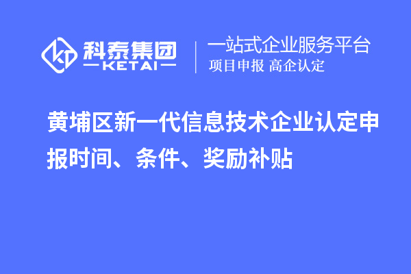 黃埔區(qū)新一代信息技術(shù)企業(yè)認(rèn)定申報時間、條件、獎勵補(bǔ)貼