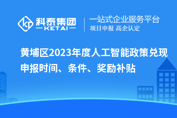 黃埔區(qū)2023年度人工智能政策兌現(xiàn)申報(bào)時(shí)間、條件、獎(jiǎng)勵(lì)補(bǔ)貼