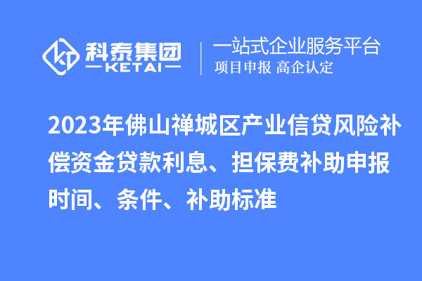 2023年佛山禪城區(qū)產(chǎn)業(yè)信貸風(fēng)險補償資金貸款利息、擔(dān)保費補助申報時間、條件、補助標(biāo)準(zhǔn)