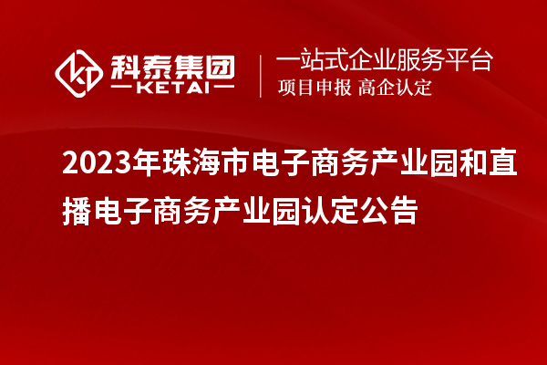 2023年珠海市電子商務(wù)產(chǎn)業(yè)園和直播電子商務(wù)產(chǎn)業(yè)園認(rèn)定公告