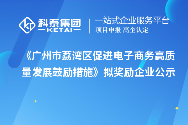 《廣州市荔灣區(qū)促進(jìn)電子商務(wù)高質(zhì)量發(fā)展鼓勵措施》擬獎勵企業(yè)公示