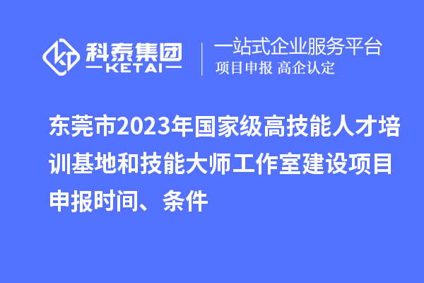 東莞市2023年國(guó)家級(jí)高技能人才培訓(xùn)基地和技能大師工作室建設(shè)項(xiàng)目申報(bào)時(shí)間、條件