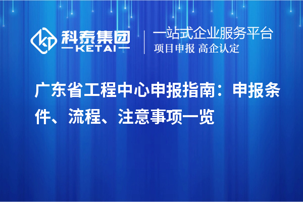 廣東省工程中心申報(bào)指南：申報(bào)條件、流程、注意事項(xiàng)一覽