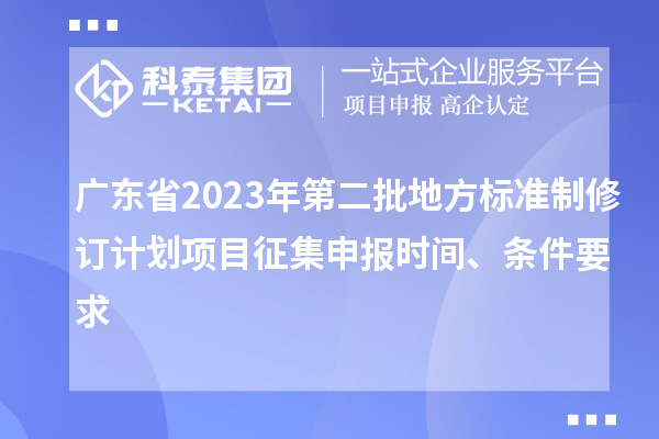 廣東省2023年第二批地方標準制修訂計劃項目征集申報時間、條件要求