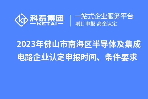 2023年佛山市南海區(qū)半導體及集成電路企業(yè)認定申報時間、條件要求