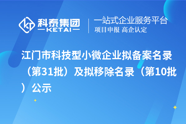 江門(mén)市科技型小微企業(yè)擬備案名錄（第31批）及擬移除名錄（第10批）公示