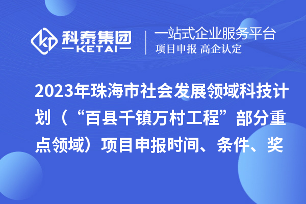 2023年珠海市社會(huì)發(fā)展領(lǐng)域科技計(jì)劃（“百縣千鎮(zhèn)萬村工程”部分重點(diǎn)領(lǐng)域）項(xiàng)目申報(bào)時(shí)間、條件、獎(jiǎng)勵(lì)