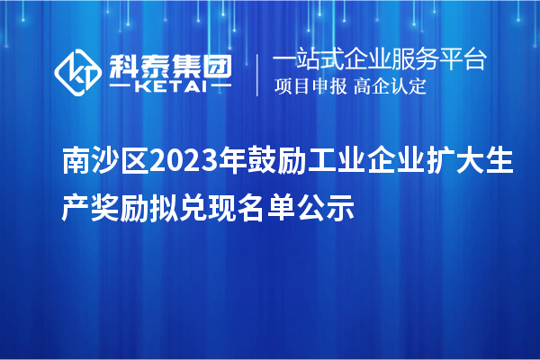 南沙區(qū)2023年鼓勵工業(yè)企業(yè)擴大生產獎勵擬兌現(xiàn)名單公示