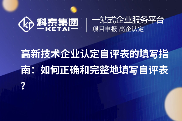 高新技術(shù)企業(yè)認定自評表的填寫指南：如何正確和完整地填寫自評表？