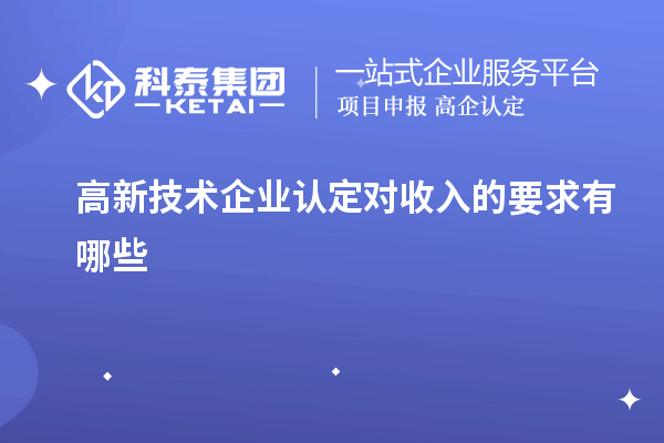 高新技術(shù)企業(yè)認定對收入的要求有哪些