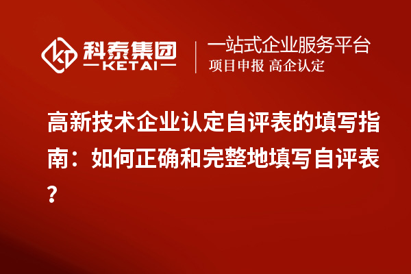 高新技術企業(yè)認定自評表的填寫指南：如何正確和完整地填寫自評表？