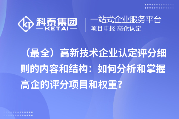 （最全）高新技術(shù)企業(yè)認(rèn)定評(píng)分細(xì)則的內(nèi)容和結(jié)構(gòu)：如何分析和掌握高企的評(píng)分項(xiàng)目和權(quán)重？