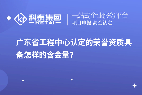 廣東省工程中心認定的榮譽資質(zhì)具備怎樣的含金量？