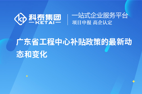 <a href=http://armta.com/fuwu/gongchengzhongxin.html target=_blank class=infotextkey>廣東省工程中心補貼</a>政策的最新動態(tài)和變化