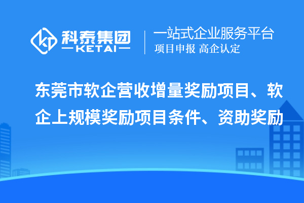 東莞市軟企營收增量獎勵項目、軟企上規(guī)模獎勵項目條件、資助獎勵