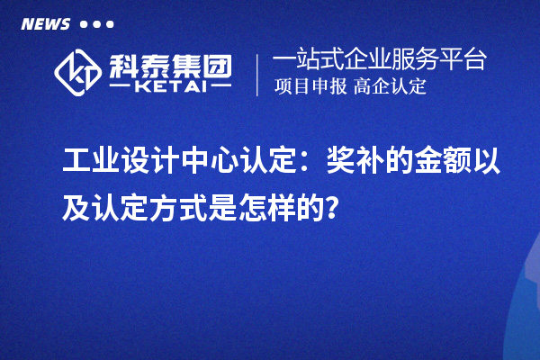 工業(yè)設計中心認定：獎補的金額以及認定方式是怎樣的？