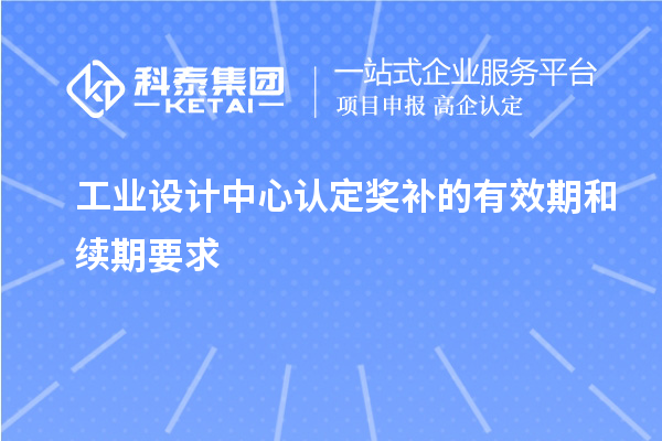 工業(yè)設計中心認定獎補的有效期和續(xù)期要求