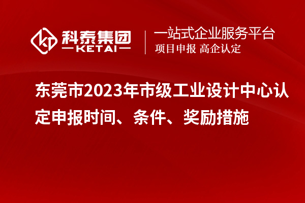 東莞市2023年市級工業(yè)設(shè)計中心認(rèn)定申報時間、條件、獎勵措施