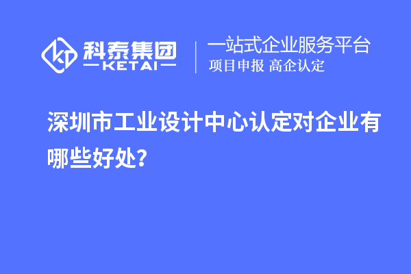 深圳市工業(yè)設計中心認定對企業(yè)有哪些好處？