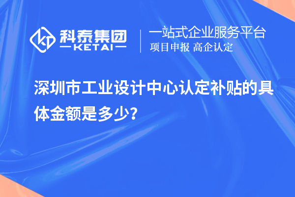 深圳市工業(yè)設計中心認定補貼的具體金額是多少？