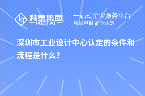 深圳市工業(yè)設計中心認定的條件和流程是什么？