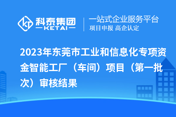 2023年東莞市工業(yè)和信息化專項資金智能工廠（車間）項目（第一批次）審核結果