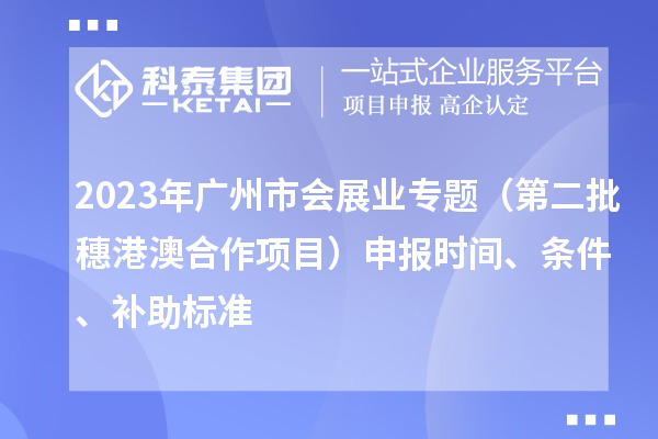 2023年廣州市會(huì)展業(yè)專題（第二批穗港澳合作項(xiàng)目）申報(bào)時(shí)間、條件、補(bǔ)助標(biāo)準(zhǔn)