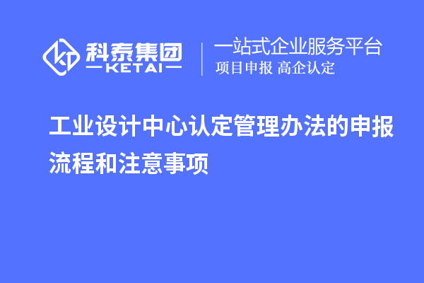 工業(yè)設(shè)計中心認(rèn)定管理辦法的申報流程和注意事項(xiàng)