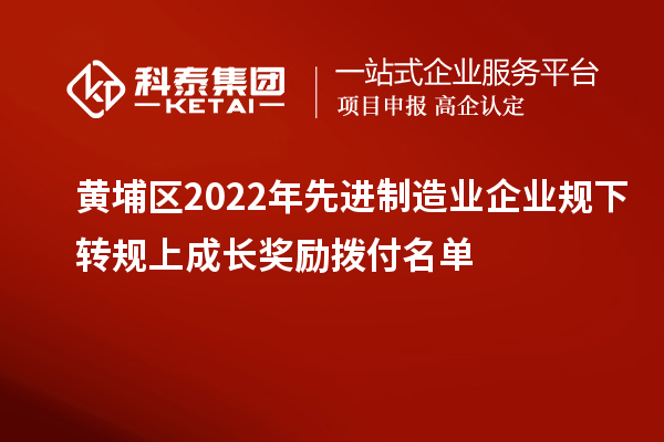 黃埔區(qū)2022年先進(jìn)制造業(yè)企業(yè)規(guī)下轉(zhuǎn)規(guī)上成長獎(jiǎng)勵(lì)撥付名單