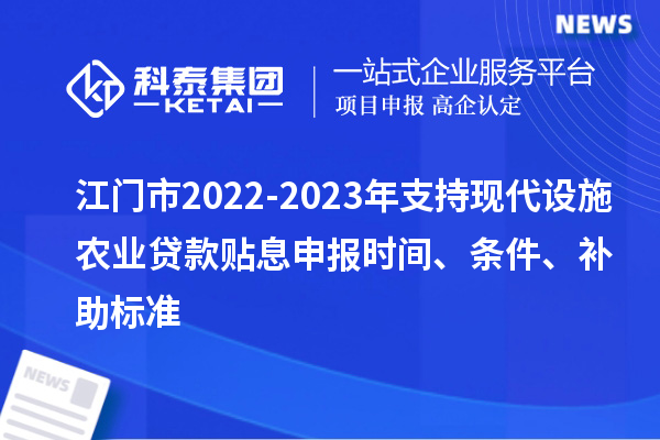 江門(mén)市2022-2023年支持現(xiàn)代設(shè)施農(nóng)業(yè)貸款貼息申報(bào)時(shí)間、條件、補(bǔ)助標(biāo)準(zhǔn)