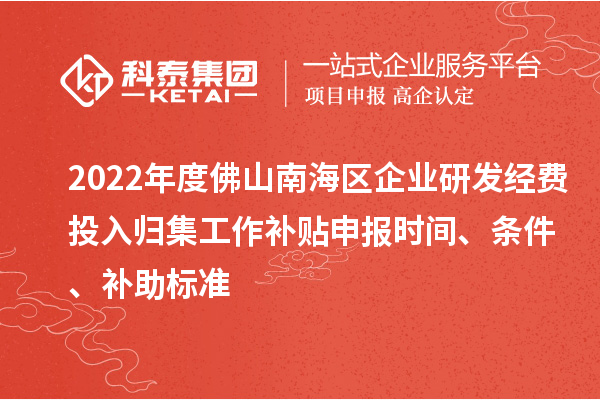 2022年度佛山南海區(qū)企業(yè)研發(fā)經(jīng)費投入歸集工作補貼申報時間、條件、補助標準